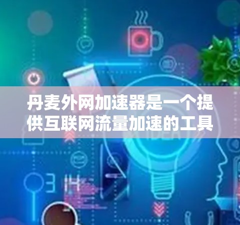 丹麦外网加速器是一个提供互联网流量加速的工具，旨在帮助用户提升上网速度。以下是对该工具的详细介绍