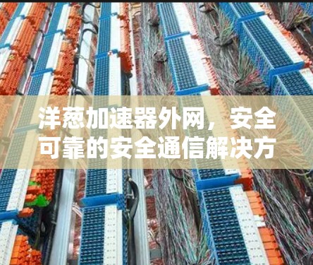 洋葱加速器外网，安全可靠的安全通信解决方案