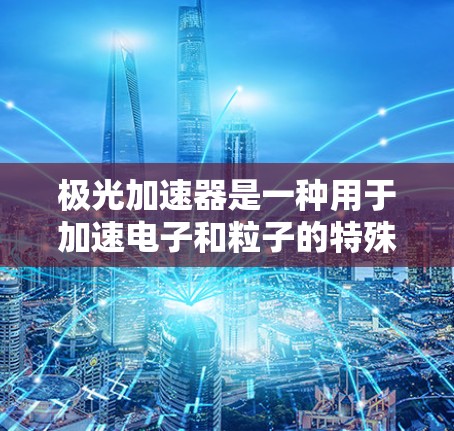 极光加速器是一种用于加速电子和粒子的特殊装置，主要应用于核聚变研究。它通过超导体回路产生磁场，利用洛伦兹力将电子束加速。以下是其在外网的详细分析