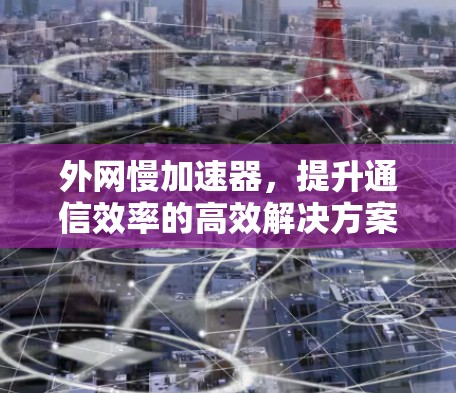 外网慢加速器，提升通信效率的高效解决方案
