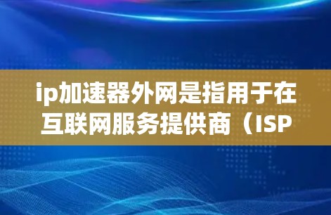 ip加速器外网是指用于在互联网服务提供商（ISP）提供的网络中快速连接和加速网络数据的软件。以下是一些关于ip加速器外网的信息