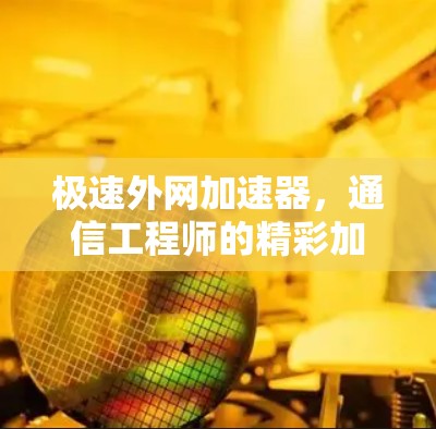 极速外网加速器，通信工程师的精彩加速之路