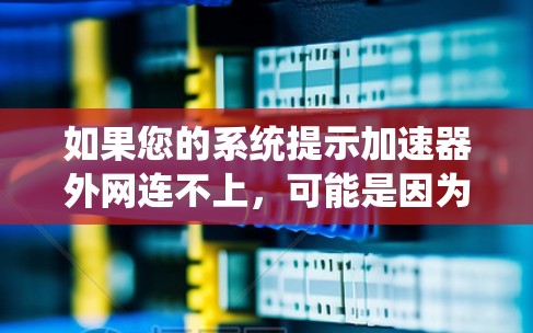 如果您的系统提示加速器外网连不上，可能是因为您的外网连接中断了。以下是一些可能的解决方法