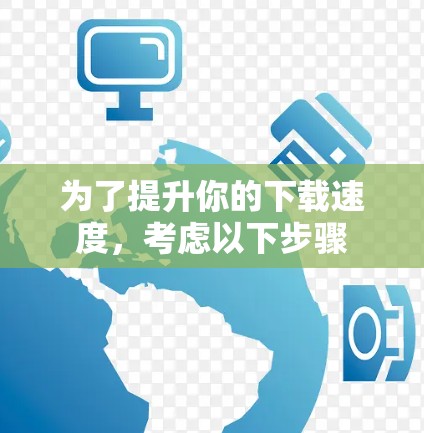 为了提升你的下载速度，考虑以下步骤