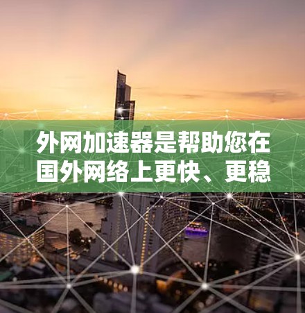 外网加速器是帮助您在国外网络上更快、更稳定地连接到互联网的工具。它通过优化网络连接，提升速度并减少延迟。以下是一些推荐的外网加速器，供您参考