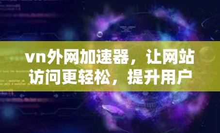 vn外网加速器，让网站访问更轻松，提升用户体验