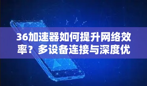 36加速器如何提升网络效率?多设备连接与深度优化技术