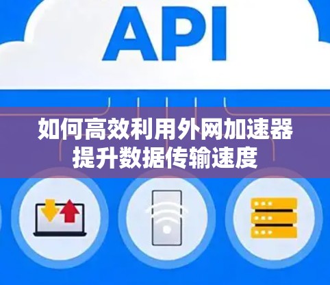 如何高效利用外网加速器提升数据传输速度