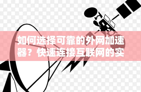 如何选择可靠的外网加速器?快速连接互联网的实用指南