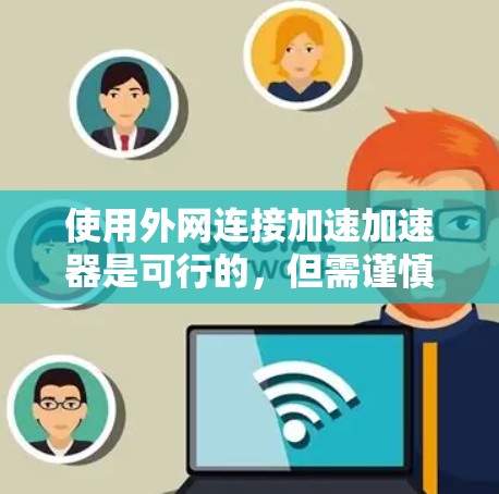 使用外网连接加速加速器是可行的，但需谨慎操作，确保安全和性能。以下是对使用外网连接加速加速器的详细步骤和注意事项