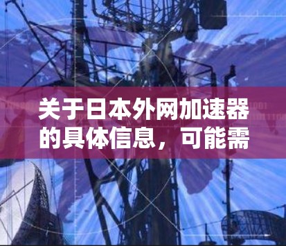 关于日本外网加速器的具体信息,可能需要参考日本的网络加速器品牌或平台。以下是几个可能的日本网络加速器推荐