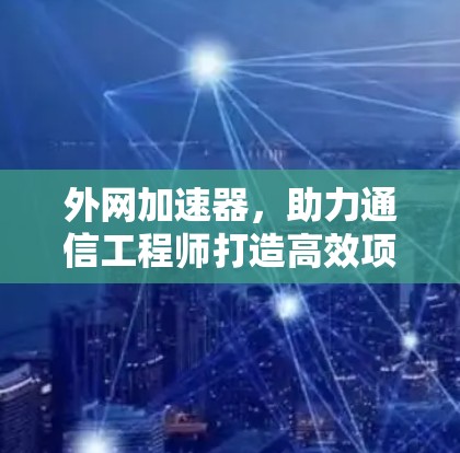 外网加速器,助力通信工程师打造高效项目