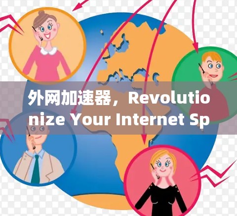 外网加速器,Revolutionize Your Internet Speeds with Innovative Solutions
