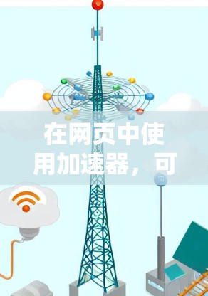 在网页中使用加速器，可以有效减少加载时间，提升用户体验。以下是一个详细的步骤指南，帮助你实现一个简单的加速器功能
