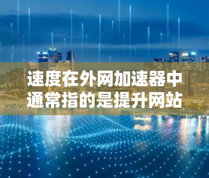 速度在外网加速器中通常指的是提升网站加载速度、减少延迟或加快速度。速度外网加速器是一种专门用于提高网络加载速度或加速网页体验的工具或方法。以下是一些常见的速度外网加速器方法