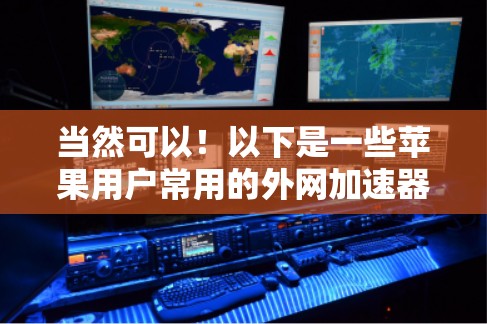 当然可以!以下是一些苹果用户常用的外网加速器及其详细信息