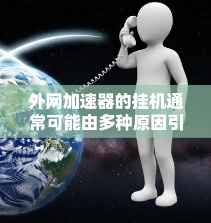 外网加速器的挂机通常可能由多种原因引起,以下是一些可能的原因和解决方法
