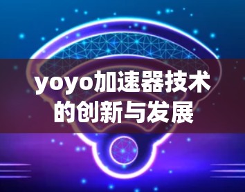 yoyo加速器技术的创新与发展