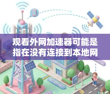 观看外网加速器可能是指在没有连接到本地网络的情况下,通过外网访问内容或资源。外网加速器通常用于方便地访问网络资源,比如观看视频、直播、下载文件等。以下是一些常见的问题和建议
