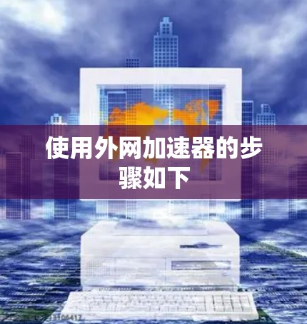 使用外网加速器的步骤如下