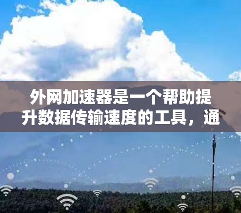 外网加速器是一个帮助提升数据传输速度的工具，通常用于提升手机或电脑上的数据传输效率。以下是几种常见的外网加速器应用