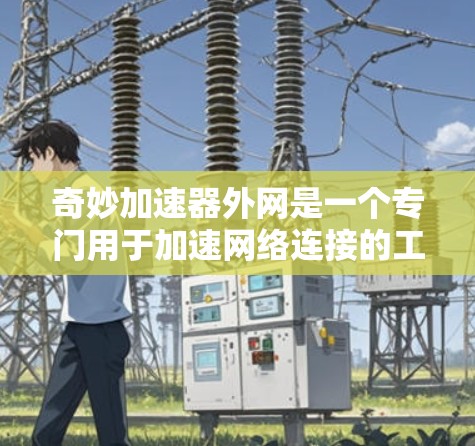 奇妙加速器外网是一个专门用于加速网络连接的工具,旨在帮助用户在连接互联网时获得更快的速度和更好的体验。以下是对该工具的详细介绍