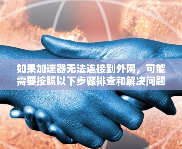 如果加速器无法连接到外网,可能需要按照以下步骤排查和解决问题