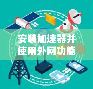 安装加速器并使用外网功能是一个常见的操作,特别是在需要下载大量文件或网站时。以下是一个详细的指南,帮助你安装加速器并使用外网功能