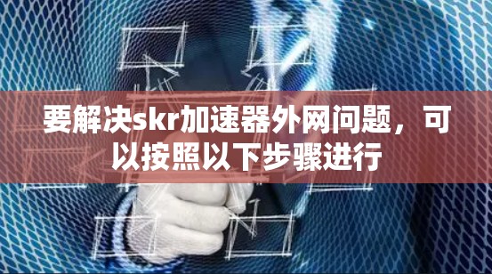 要解决skr加速器外网问题,可以按照以下步骤进行