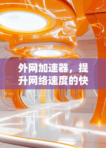 外网加速器,提升网络速度的快捷方式 外网加速器,提升网络速度的快捷方式