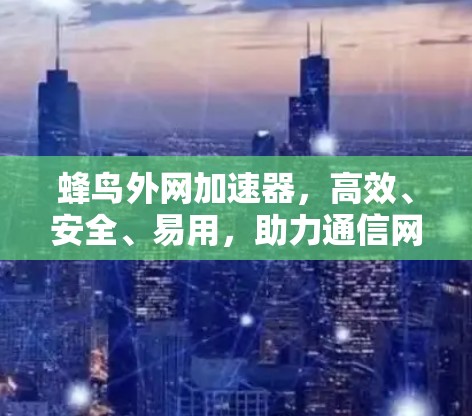 蜂鸟外网加速器,高效、安全、易用,助力通信网络高效运行