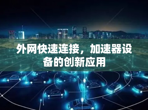 外网快速连接,加速器设备的创新应用