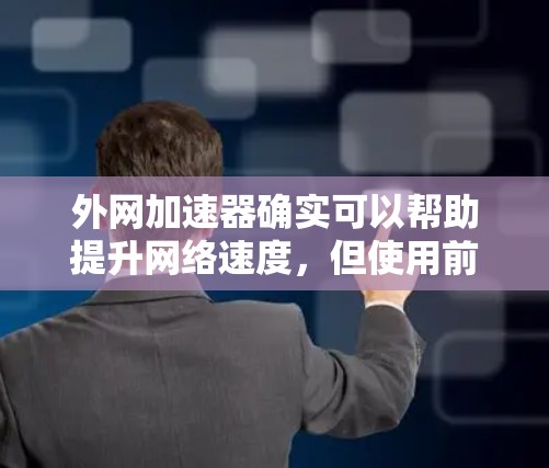 外网加速器确实可以帮助提升网络速度,但使用前需要谨慎,选择合适的工具,合理设置参数,并注意维护和更新。以下是详细的步骤指南