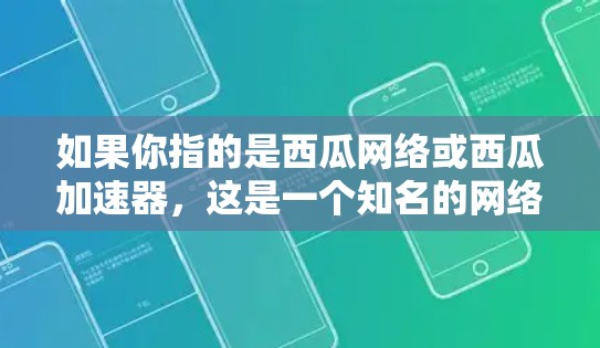如果你指的是西瓜网络或西瓜加速器,这是一个知名的网络服务提供商,提供多种网络产品和服务,包括网络加速器、流量控制器、安全工具等。如果你指的是西瓜加速器,那么以下是一些可能的应用场景