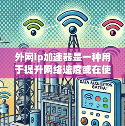 外网ip加速器是一种用于提升网络速度或在使用外网连接时更高效工具的软件或在线服务。它可以帮助用户在保持外网连接的同时,faster地访问网络资源