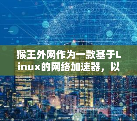 猴王外网作为一款基于Linux的网络加速器,以其多线程加速和缓存管理功能著称,适合需要快速访问网页和下载文件的用户。以下是对猴王外网的详细总结