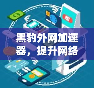 黑豹外网加速器,提升网络速度的全新解决方案