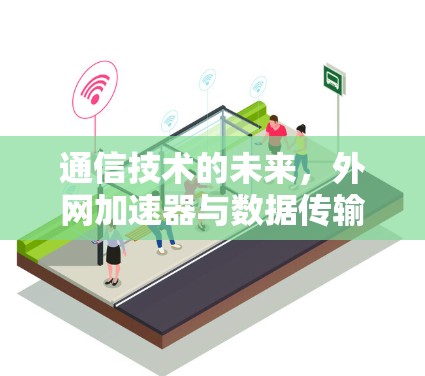 通信技术的未来,外网加速器与数据传输优化