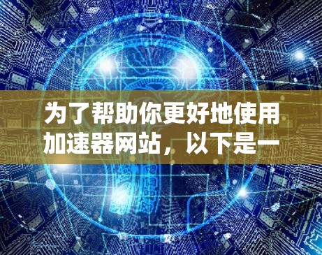 为了帮助你更好地使用加速器网站,以下是一些系统性的建议