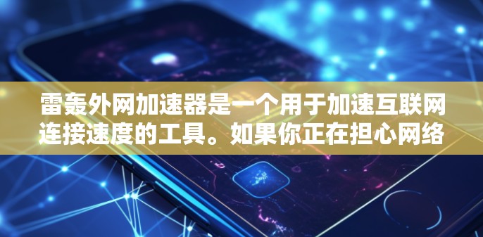 雷轰外网加速器是一个用于加速互联网连接速度的工具。如果你正在担心网络连接速度慢或者长时间使用网络导致延迟,雷轰外网加速器可以帮助你加速网络流量,提高连接速度,节省时间