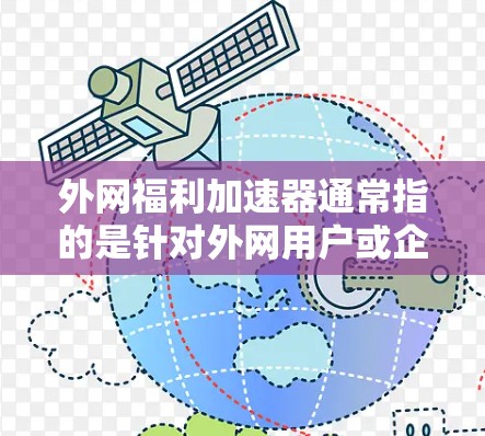 外网福利加速器通常指的是针对外网用户或企业提供的加速工具，帮助提升外网网络速度或处理大量外网数据。以下是一些可能涉及加速功能的方面