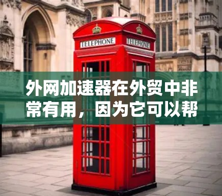 外网加速器在外贸中非常有用，因为它可以帮助您更快地下载大量文件，节省时间。以下是一些外网加速器推荐，适合外贸场景