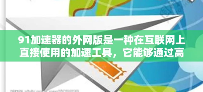 91加速器的外网版是一种在互联网上直接使用的加速工具，它能够通过高速网络连接来提高数据下载和上传效率。以下是对该加速器外网版的详细介绍