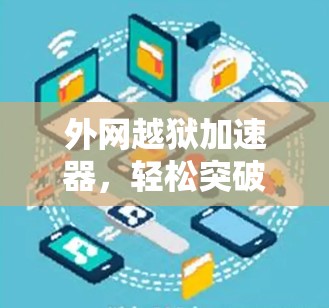 外网越狱加速器,轻松突破网络限制,轻松进入外网