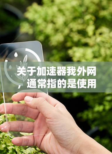 关于加速器我外网,通常指的是使用加速软件来提升外网连接的速度和稳定性。以下是一些常见的加速软件和方法,帮助你加速外网连接