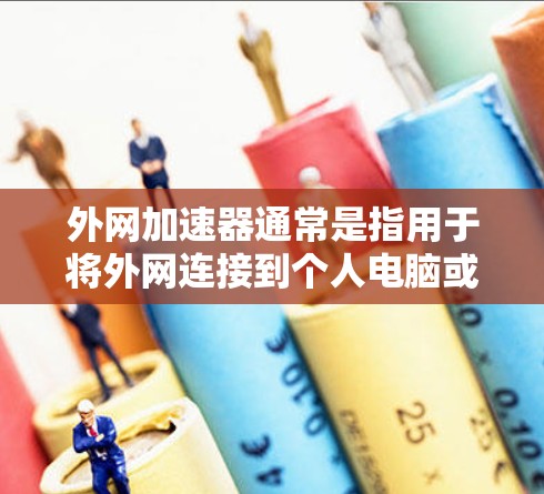 外网加速器通常是指用于将外网连接到个人电脑或移动设备上以提升网络性能的工具。以下是关于外网加速器的一些信息和建议