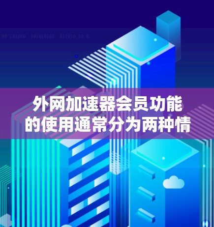 外网加速器会员功能的使用通常分为两种情况,普通用户模式和会员模式。以下是详细的步骤和信息