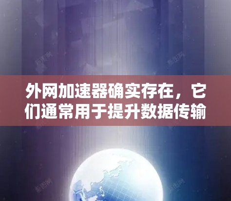 外网加速器确实存在,它们通常用于提升数据传输速度,特别是在处理大量数据或同时连接多个外网的场景中。以下是一些常见的外网加速器类型及其特点
