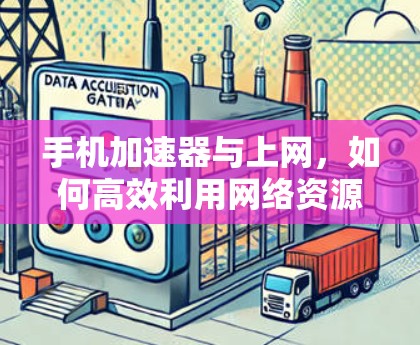 手机加速器与上网,如何高效利用网络资源