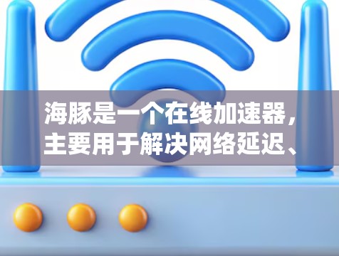 海豚是一个在线加速器,主要用于解决网络延迟、卡顿等问题。它通过多种技术手段,如加密技术和反爬虫功能,来提高网络性能。以下是一些关于海豚的信息和使用建议 海豚是一个在线加速器,主要用于解决网络延迟、卡顿等问题。它通过多种技术手段,如加密技术和反爬虫功能,来提高网络性能。以下是一些关于海豚的信息和使用建议